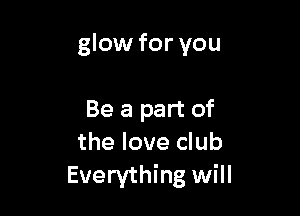 glow for you

Be a part of
the love club
Everything will