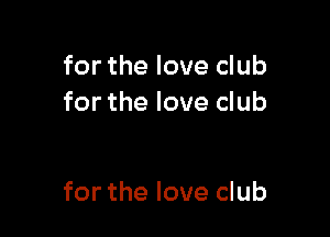 for the love club
for the love club

for the love club
