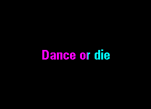 Dance or die