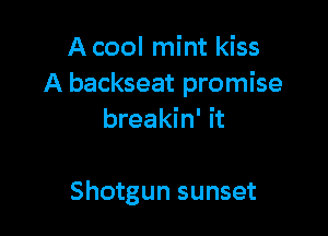 A cool mint kiss
A backseat promise

breakin' it

Shotgun sunset