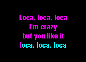 Loca, Ioca, Ioca
I'm crazy

but you like it
Inca, Ioca, Inca