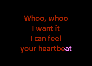 Whoo, whoo
I want it

lcanfeel
your heartbeat