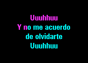 Uuuhhuu
Y no me acuerdo

de olvidarte
Uuuhhuu