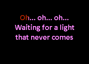 Oh... oh... oh...
Waiting for a light

that never comes