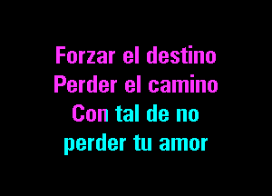 Forzar el destino
Perder el camino

Con tal de no
perder tu amor