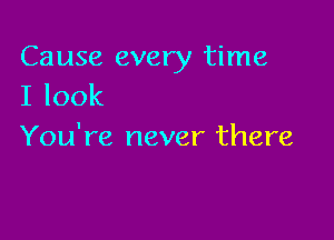 Cause every time
I look

You're never there