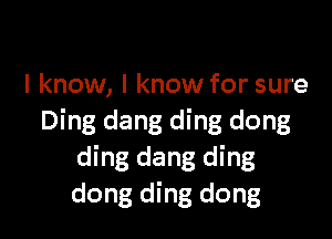 I know, I know for sure

Ding dang ding dong
ding dang ding
dong ding dong