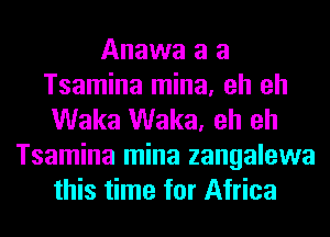 Anawa a a
Tsamina mina, eh eh
Waka Waka, eh eh
Tsamina mina zangalewa
this time for Africa