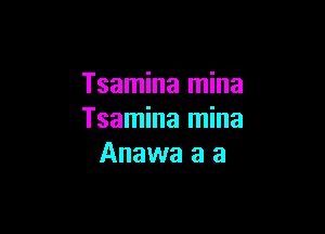 Tsamina mina

Tsamina mina
Anawa a a