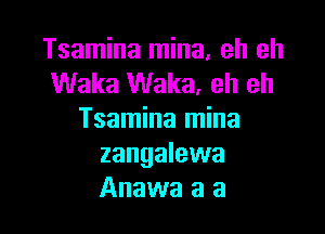 Tsamina mina, eh eh
Waka Waka. eh eh

Tsamina mina
zangalewa
Anawa a a