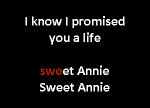 I know I promised
you a life

sweet Annie
Sweet Annie