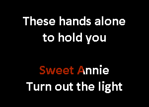 These hands alone
to hold you

Sweet Annie
Turn out the light