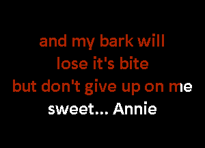 and my bark will
lose it's bite

but don't give up on me
sweet... Annie