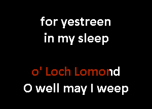 for yestreen
in my sleep

0' Loch Lomond
0 well may I weep