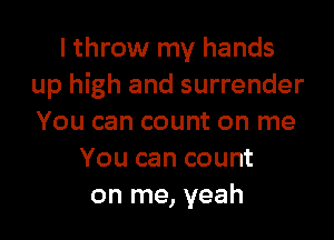 I throw my hands
up high and surrender

You can count on me
You can count
on me, yeah