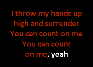 I throw my hands up
high and surrender

You can count on me
You can count
on me, yeah