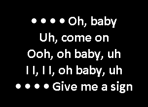 o o o 0 Oh, baby
Uh, come on

Ooh, oh baby, uh
I I, l l, oh baby, uh
o 0 0 0 Give me a sign