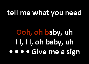 tell me what you need

Ooh, oh baby, uh
I I, I I, oh baby, uh
0 0 0 0 Give me a sign