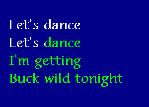Let's dance
Let's dance

I'm getting
Buck wild tonight