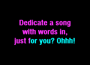 Dedicate a song
with words in,

just for you? Ohhh!