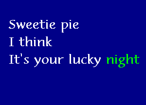 Sweetie pie
I think

It's your lucky night