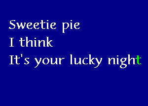 Sweetie pie
I think

It's your lucky night