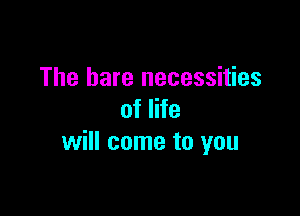The hare necessities

of life
will come to you
