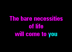 The hare necessities

of life
will come to you