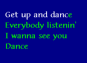 Get up and dance
Everybody listenin'

I wanna see you
Dance