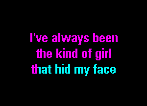 I've always been

the kind of girl
that hid my face