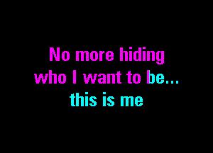 No more hiding

who I want to be...
this is me