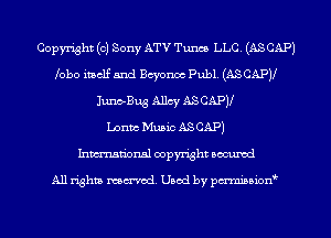 Copyright (0) Sony ATV Tunes LLC. (AS CAP)
lobe itself and chonoc Publ. (AS CAPJl
Junb-Bug Allcy ASCAPJl
Lonm Music ASCAP)
Inmn'onsl copyright Bocuxcd

All rights named. Used by pmnisbion