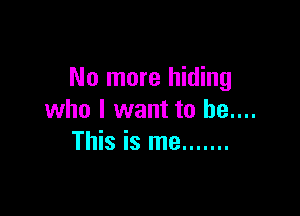 No more hiding

who I want to be....
This is me .......