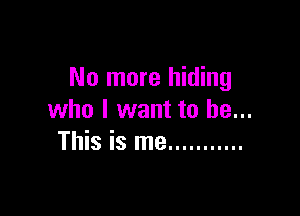 No more hiding

who I want to be...
This is me ...........