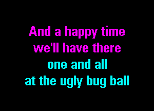 And a happy time
we'll have there

one and all
at the ugly hug ball