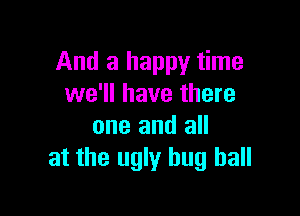 And a happy time
we'll have there

one and all
at the ugly hug ball