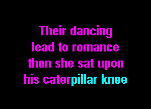 Their dancing
lead to romance

then she sat upon
his caterpillar knee