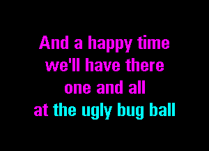 And a happy time
we'll have there

one and all
at the ugly hug ball