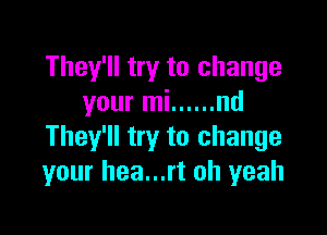 They'll try to change
your mi ...... nd

They'll try to change
your hea...rt oh yeah