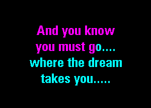 And you know
you must go....

where the dream
takes you .....