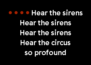 0 0 0 0 Hear the sirens
Hear the sirens

Hear the sirens
Hear the circus
so profound