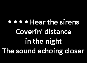 0 0 0 0 Hear the sirens

Coverin' distance
in the night
The sound echoing closer