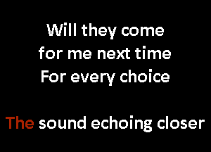 Will they come
for me next time
For every choice

The sound echoing closer