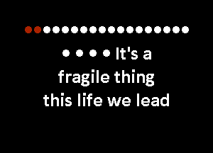 OOOOOOOOOOOOOOOOOO

oooolt'sa

fragile thing
this life we lead