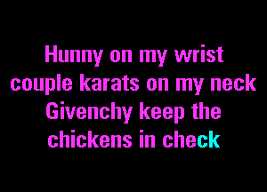 Hunny on my wrist
couple karats on my neck
Givenchy keep the
chickens in check