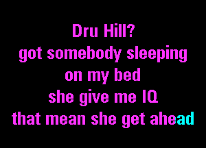 Dru Hill?
got somebody sleeping

on my bed
she give me la
that mean she get ahead