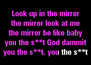 Look up in the mirror
the mirror look at me
the mirror he like baby
you the swat God dammit
you the swat, you the swat