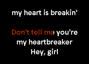 my heart is breakin'

Don't tell me you're
my heartbreaker
Hey, girl