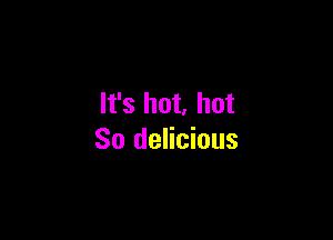 It's hot. hot

80 delicious