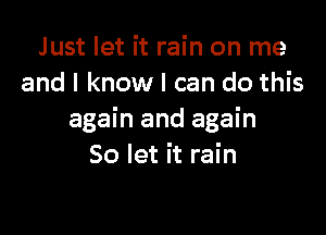 Just let it rain on me
and I know I can do this

again and again
So let it rain
